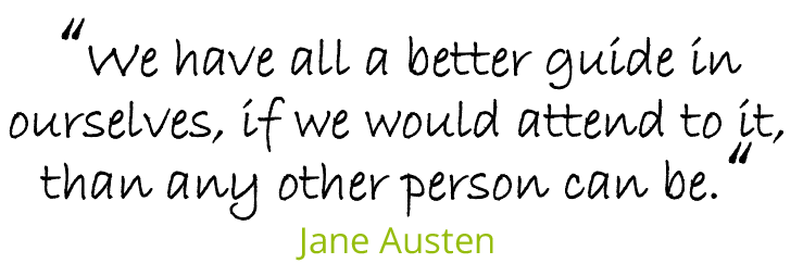 “We have all a better guide in ourselves, if we would attend to it, than any other person can be.“ Jane Austen